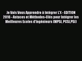 [PDF Download] Je Vais Vous Apprendre à Intégrer L'X - EDITION 2016 - Astuces et Méthodes-Clés