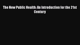 PDF Download The New Public Health: An Introduction for the 21st Century Read Online
