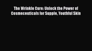 [PDF Download] The Wrinkle Cure: Unlock the Power of Cosmeceuticals for Supple Youthful Skin