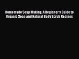 [PDF Download] Homemade Soap Making: A Beginner's Guide to Organic Soap and Natural Body Scrub