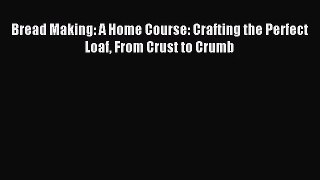 [PDF Download] Bread Making: A Home Course: Crafting the Perfect Loaf From Crust to Crumb [PDF]