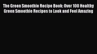 [PDF Download] The Green Smoothie Recipe Book: Over 100 Healthy Green Smoothie Recipes to Look