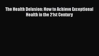 [PDF Download] The Health Delusion: How to Achieve Exceptional Health in the 21st Century [Download]