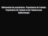 [PDF Download] Référentiel de psychiatrie : Psychiatrie de l'adulte. Psychiatrie de l'enfant