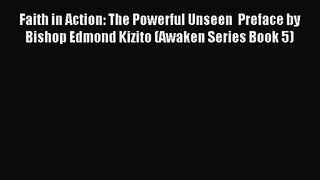 [PDF Download] Faith in Action: The Powerful Unseen  Preface by Bishop Edmond Kizito (Awaken