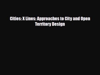 [PDF Download] Cities: X Lines: Approaches to City and Open Territory Design [Read] Online