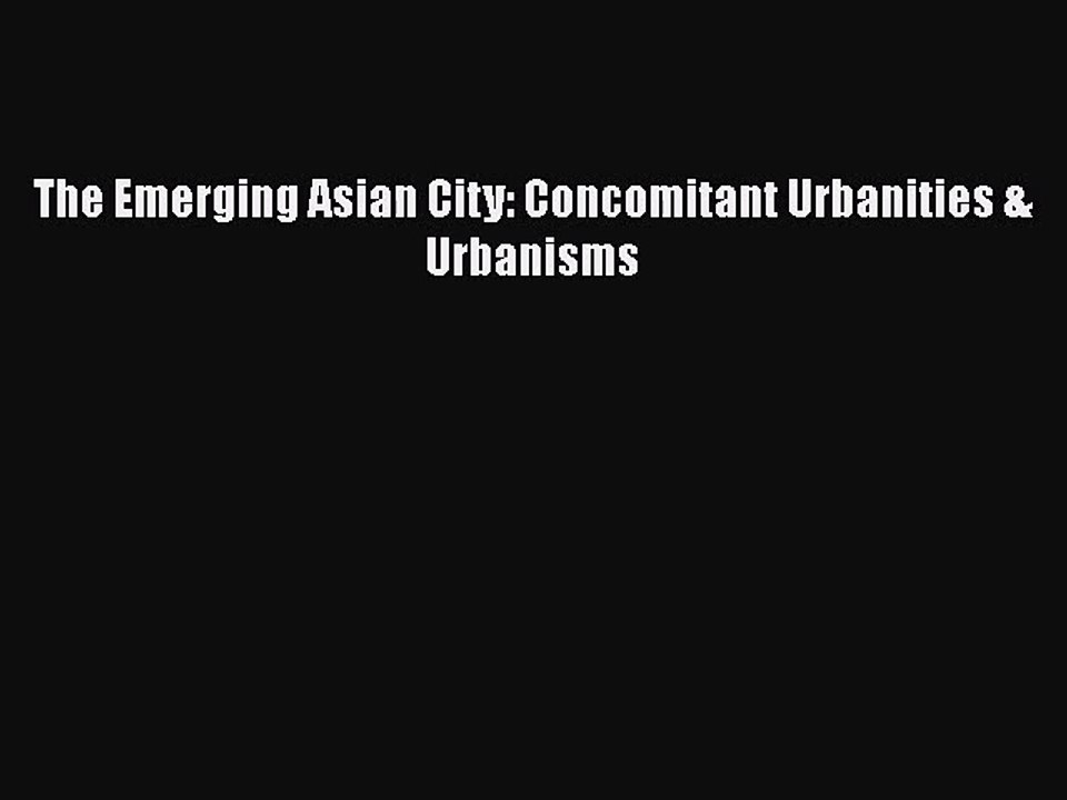 [PDF Download] The Emerging Asian City: Concomitant Urbanities & Urbanisms [Download] Online