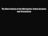 [PDF Download] The New Century of the Metropolis: Urban Enclaves and Orientalism [Read] Online