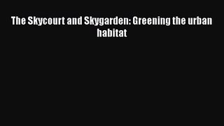 [PDF Download] The Skycourt and Skygarden: Greening the urban habitat [Read] Full Ebook