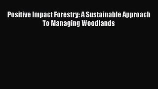 [PDF Download] Positive Impact Forestry: A Sustainable Approach To Managing Woodlands [PDF]