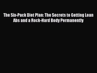 [PDF Download] The Six-Pack Diet Plan: The Secrets to Getting Lean Abs and a Rock-Hard Body