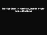 [PDF Download] The Sugar Detox: Lose the Sugar Lose the Weight - Look and Feel Great [Download]