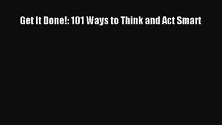 [PDF Download] Get It Done!: 101 Ways to Think and Act Smart [Download] Online