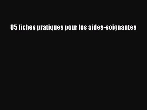 [PDF Download] 85 fiches pratiques pour les aides-soignantes [Download] Online