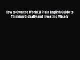 [PDF Download] How to Own the World: A Plain English Guide to Thinking Globally and Investing