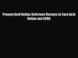 [PDF Download] Prevent Acid Reflux: Delicious Recipes to Cure Acid Reflux and GERD [Download]