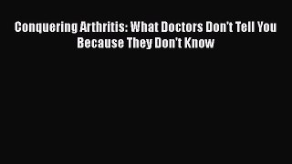 [PDF Download] Conquering Arthritis: What Doctors Don't Tell You Because They Don't Know [Read]