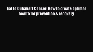 [PDF Download] Eat to Outsmart Cancer: How to create optimal health for prevention & recovery