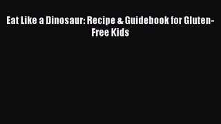 [PDF Download] Eat Like a Dinosaur: Recipe & Guidebook for Gluten-Free Kids [Read] Online