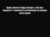 [PDF Download] Apple Bitcoin Paypal Google : la fin des banques ? : Comment la technologie