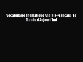 [PDF Download] Vocabulaire Thématique Anglais-Français : Le Monde d'Aujourd'hui [PDF] Online