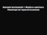 [PDF Download] Anatomie fonctionnelle 1 : Membres supérieurs. Physiologie de l'appareil locomoteur