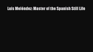 [PDF Download] Luis Meléndez: Master of the Spanish Still Life [Download] Full Ebook