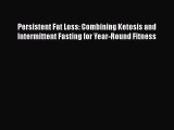 [PDF Download] Persistent Fat Loss: Combining Ketosis and Intermittent Fasting for Year-Round