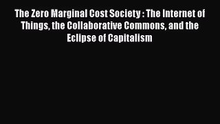 [PDF Download] The Zero Marginal Cost Society : The Internet of Things the Collaborative Commons
