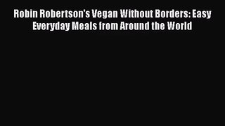 Download Robin Robertson's Vegan Without Borders: Easy Everyday Meals from Around the World