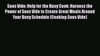 Read Sous Vide: Help for the Busy Cook: Harness the Power of Sous Vide to Create Great Meals