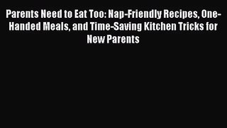 Download Parents Need to Eat Too: Nap-Friendly Recipes One-Handed Meals and Time-Saving Kitchen