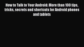 [PDF Download] How to Talk to Your Android: More than 100 tips tricks secrets and shortcuts