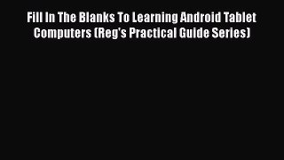 [PDF Download] Fill In The Blanks To Learning Android Tablet Computers (Reg's Practical Guide