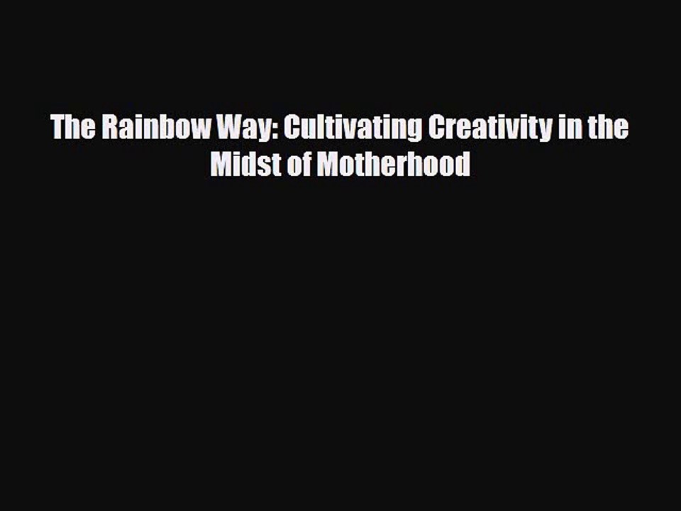 [PDF Download] The Rainbow Way: Cultivating Creativity in the Midst of Motherhood [Read] Full