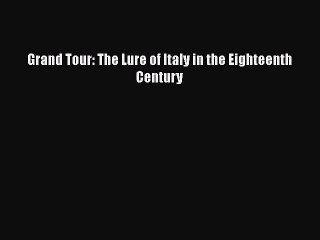[PDF Download] Grand Tour: The Lure of Italy in the Eighteenth Century [Read] Full Ebook