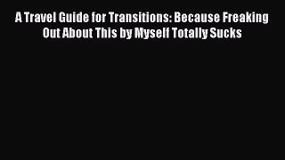 [PDF Download] A Travel Guide for Transitions: Because Freaking Out About This by Myself Totally