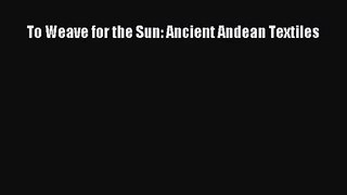 [PDF Download] To Weave for the Sun: Ancient Andean Textiles [PDF] Online