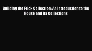 [PDF Download] Building the Frick Collection: An introduction to the House and Its Collections