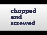 chopped and screwed meaning and pronunciation