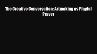[PDF Download] The Creative Conversation: Artmaking as Playful Prayer [PDF] Full Ebook