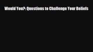 [PDF Download] Would You?: Questions to Challenge Your Beliefs [PDF] Full Ebook