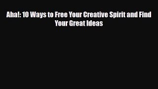 [PDF Download] Aha!: 10 Ways to Free Your Creative Spirit and Find Your Great Ideas [Download]