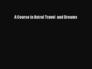 [PDF Download] A Course in Astral Travel  and Dreams [Download] Online