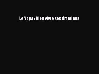 [PDF Download] Le Yoga : Bien vivre ses émotions [Download] Online