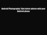 [PDF Download] Android Photography: Take better photos with your Android phone [Download] Online