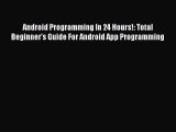 [PDF Download] Android Programming In 24 Hours!: Total Beginner's Guide For Android App Programming