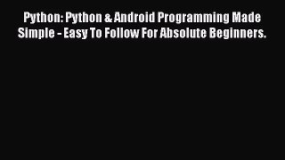 [PDF Download] Python: Python & Android Programming Made Simple - Easy To Follow For Absolute