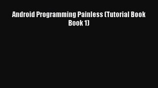 [PDF Download] Android Programming Painless (Tutorial Book Book 1) [Download] Full Ebook