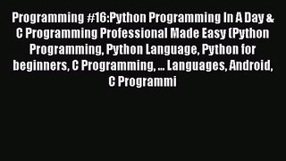[PDF Download] Programming #16:Python Programming In A Day & C Programming Professional Made
